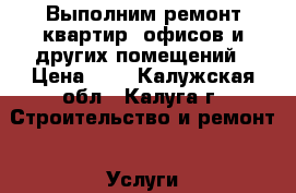 Выполним ремонт квартир, офисов и других помещений › Цена ­ 1 - Калужская обл., Калуга г. Строительство и ремонт » Услуги   . Калужская обл.,Калуга г.